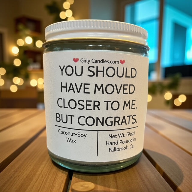 You Should Have Moved Closer To Me, But Congrats