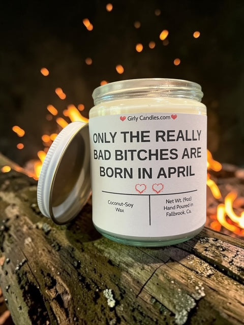 ONLY THE REALLY BAD BITCHES ARE BORN IN APRIL