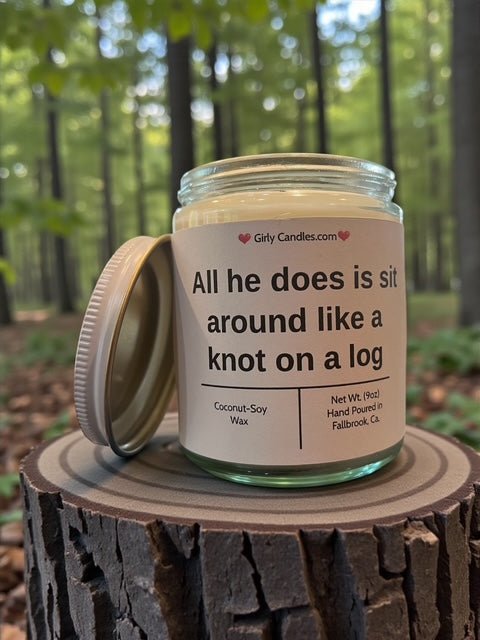 All he does is sit around like knot on a log - Girly Candles