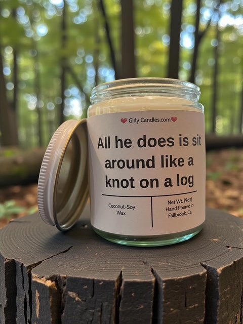All he does is sit around like knot on a log - Girly Candles
