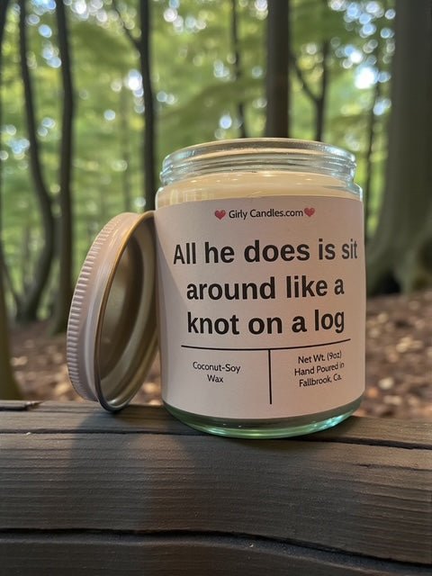 All he does is sit around like knot on a log - Girly Candles
