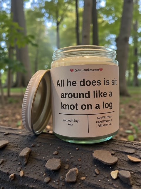 All he does is sit around like knot on a log - Girly Candles