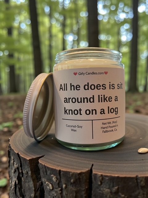 All he does is sit around like knot on a log - Girly Candles