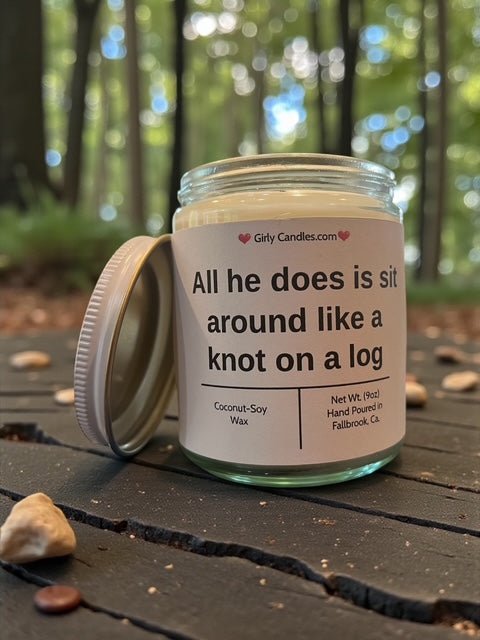 All he does is sit around like knot on a log - Girly Candles