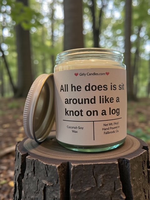 All he does is sit around like knot on a log - Girly Candles