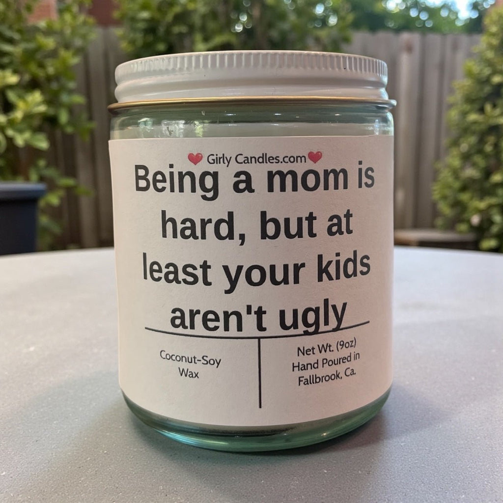 Being a mom is hard, but at least your kids aren't ugly - Girly Candles