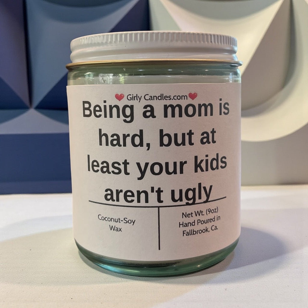 Being a mom is hard, but at least your kids aren't ugly - Girly Candles