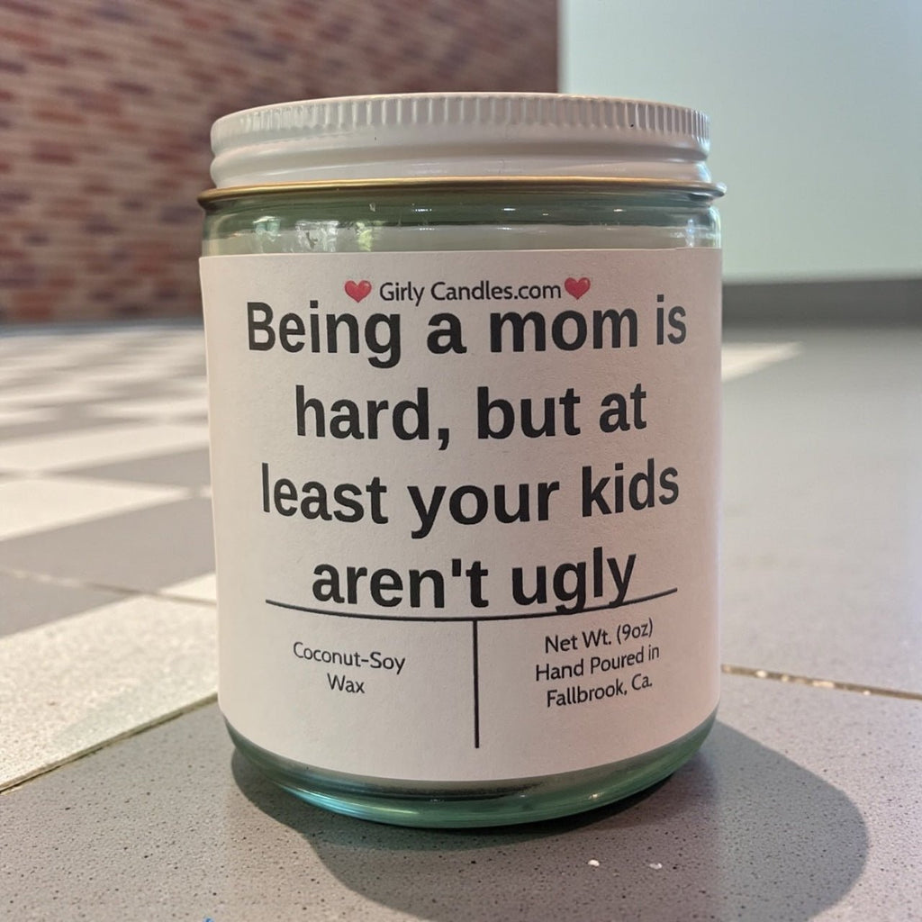 Being a mom is hard, but at least your kids aren't ugly - Girly Candles