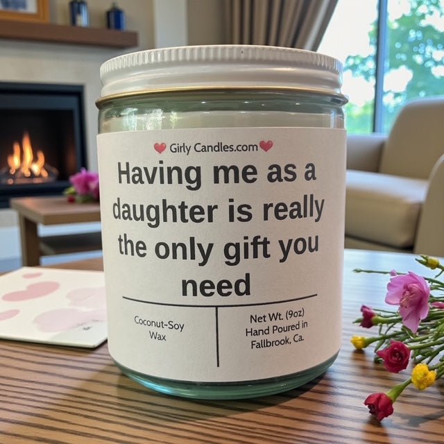 Having me as a daughter is really the only gift you need - Girly Candles