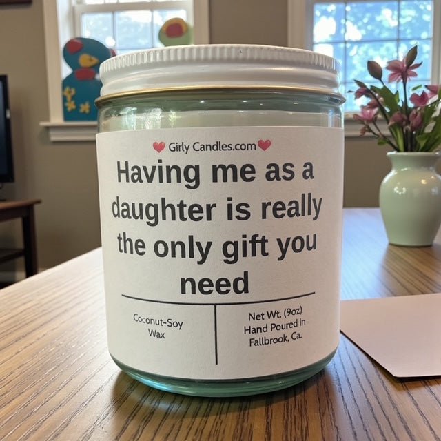 Having me as a daughter is really the only gift you need - Girly Candles
