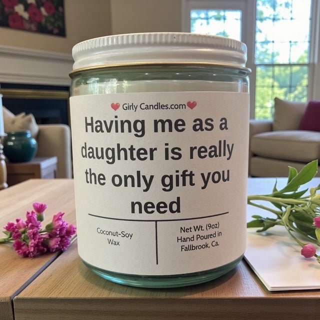 Having me as a daughter is really the only gift you need - Girly Candles