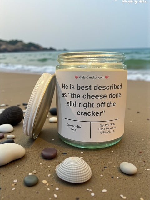 He is best described as "the cheese done slid right off the cracker" - Girly Candles