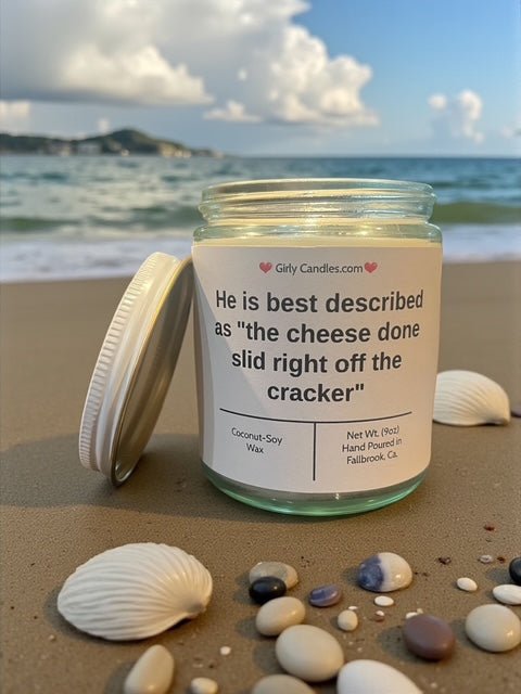 He is best described as "the cheese done slid right off the cracker" - Girly Candles