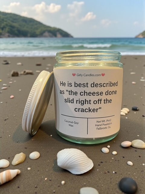 He is best described as "the cheese done slid right off the cracker" - Girly Candles