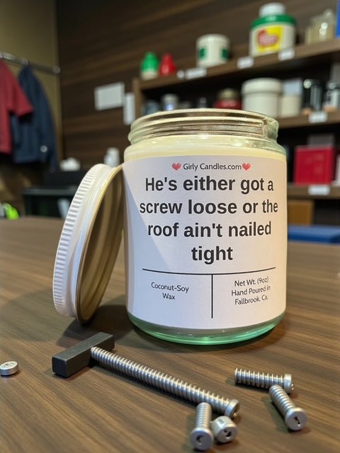 He's either got a screw loose or the roof ain't nailed tight - Girly Candles