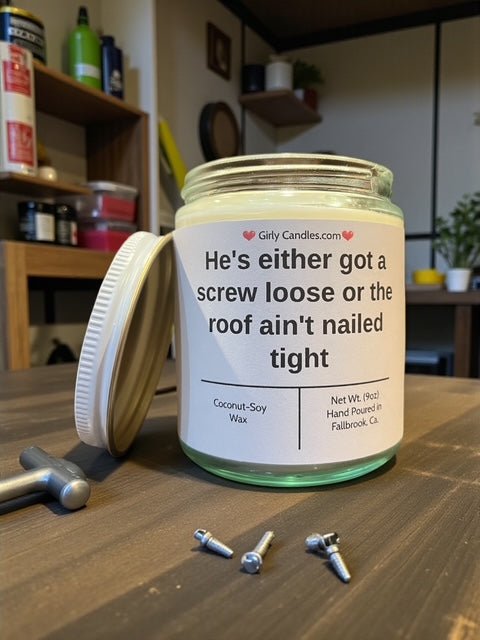 He's either got a screw loose or the roof ain't nailed tight - Girly Candles