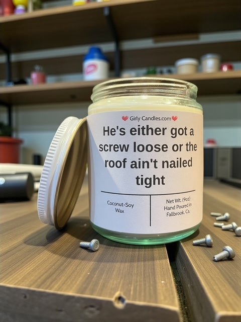 He's either got a screw loose or the roof ain't nailed tight - Girly Candles