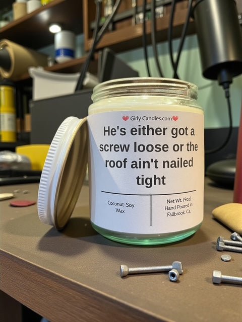 He's either got a screw loose or the roof ain't nailed tight - Girly Candles