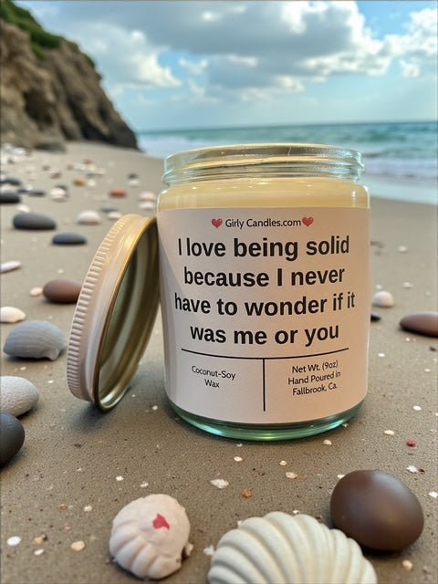 I love being solid because I never have to wonder if it was me or you - Girly Candles