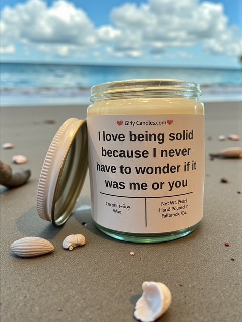 I love being solid because I never have to wonder if it was me or you - Girly Candles