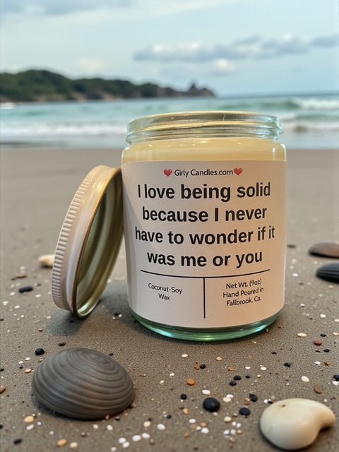 I love being solid because I never have to wonder if it was me or you - Girly Candles