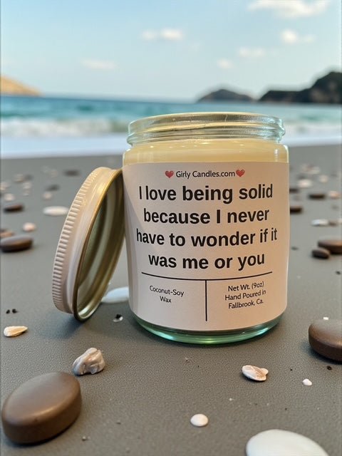 I love being solid because I never have to wonder if it was me or you - Girly Candles