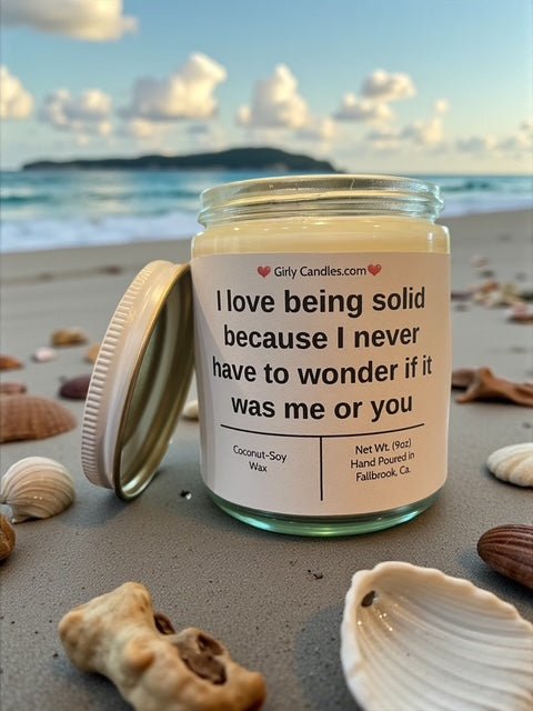 I love being solid because I never have to wonder if it was me or you - Girly Candles