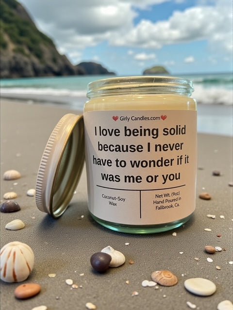I love being solid because I never have to wonder if it was me or you - Girly Candles