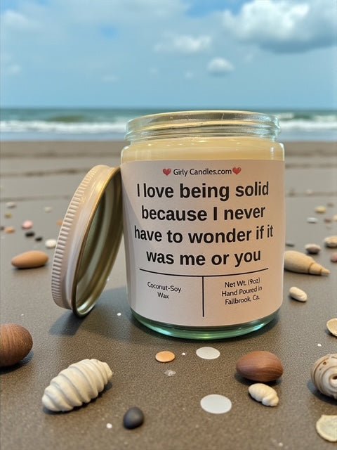 I love being solid because I never have to wonder if it was me or you - Girly Candles