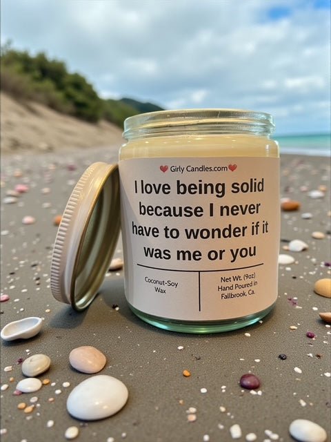 I love being solid because I never have to wonder if it was me or you - Girly Candles