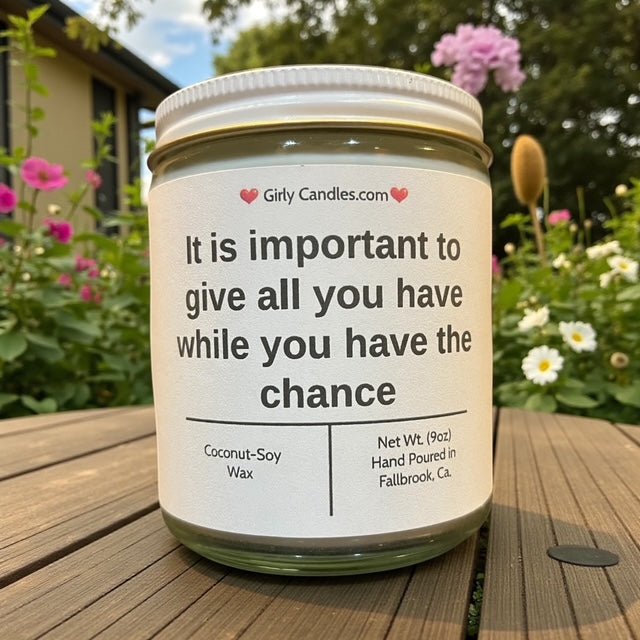 It is important to give all you have while you have the chance - Girly Candles