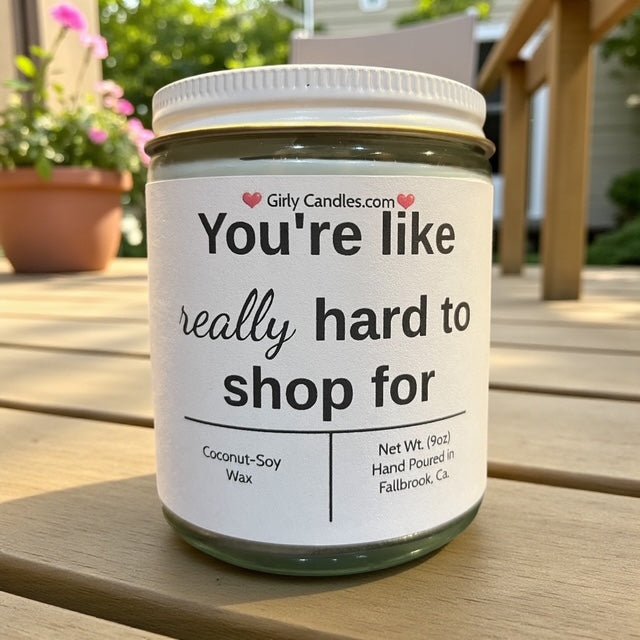 You're like really hard to shop for - Girly Candles