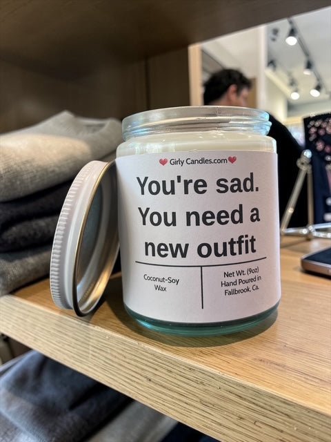 You're sad. You need a new outfit - Girly Candles