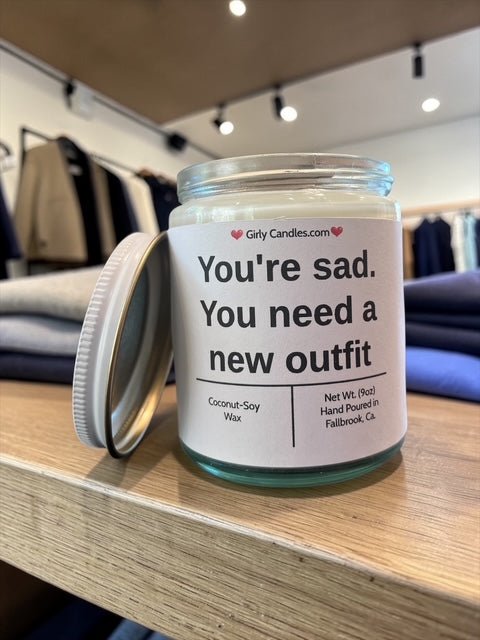 You're sad. You need a new outfit - Girly Candles